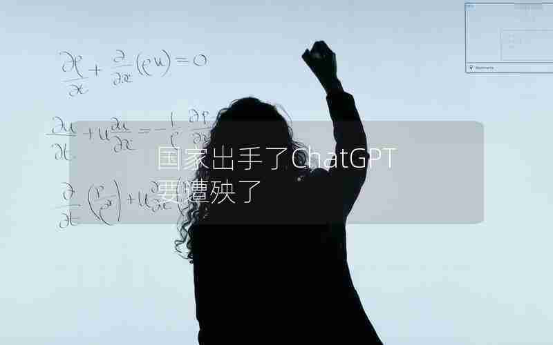 国家出手了ChatGPT要遭殃了