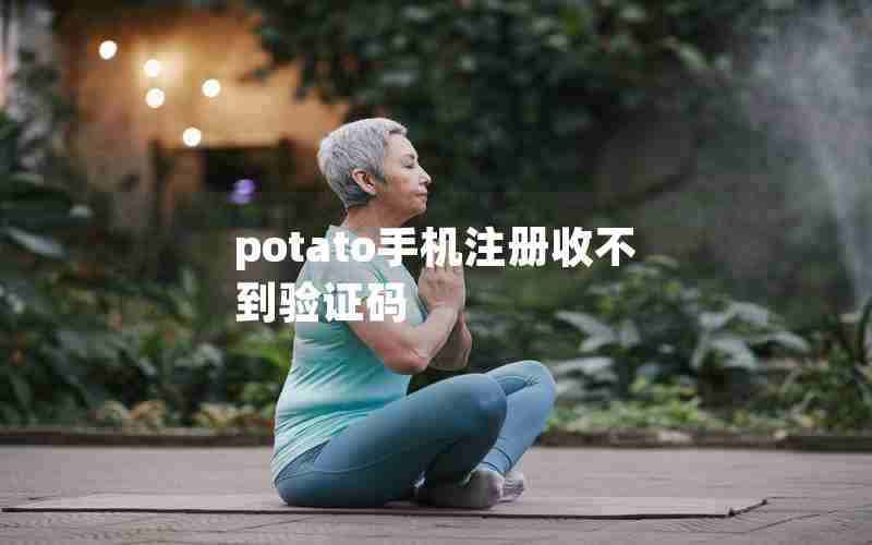 potato手机注册收不到验证码 potato手机注册收不到验证码
