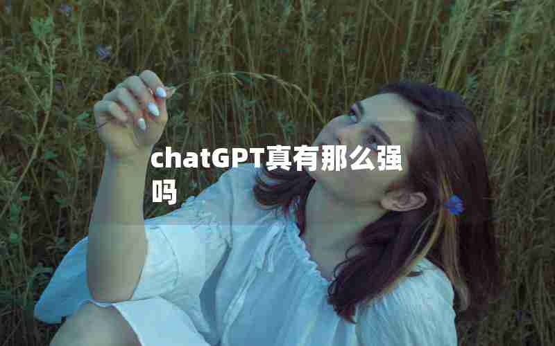 chatGPT真有那么强吗 chatGPT真有那么强吗