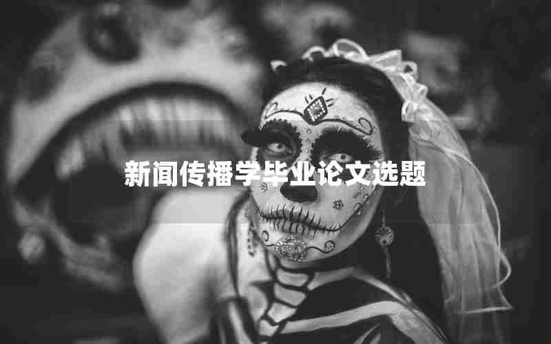 新闻传播学毕业论文选题 新闻传播学毕业论文选题