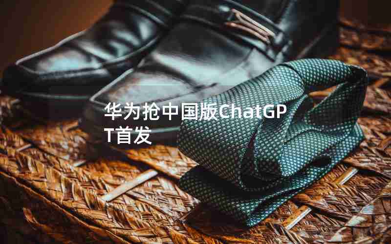 华为抢中国版ChatGPT首发