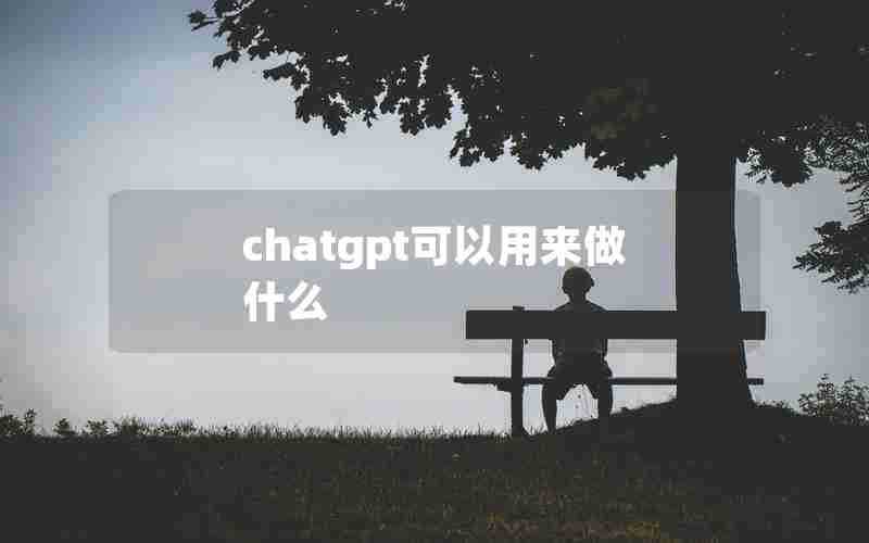 chatgpt可以用来做什么 chatgpt可以用来做什么