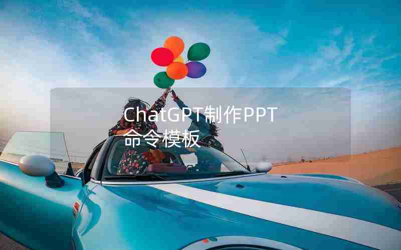 ChatGPT制作PPT命令模板 ChatGPT制作PPT命令模板