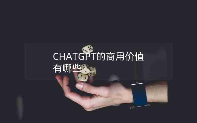 CHATGPT的商用价值有哪些 CHATGPT的商用价值有哪些