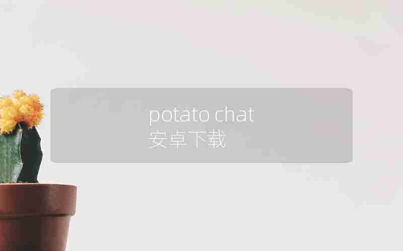 potato chat 安卓下载 potato chat 安卓下载