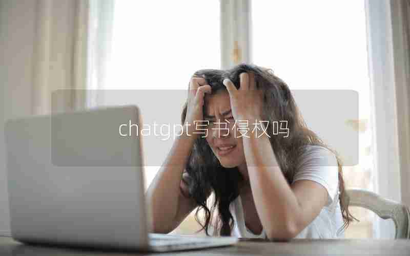 chatgpt写书侵权吗 chatgpt写书侵权吗