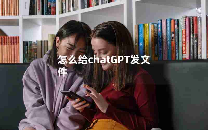 怎么给chatGPT发文件 怎么给chatGPT发文件
