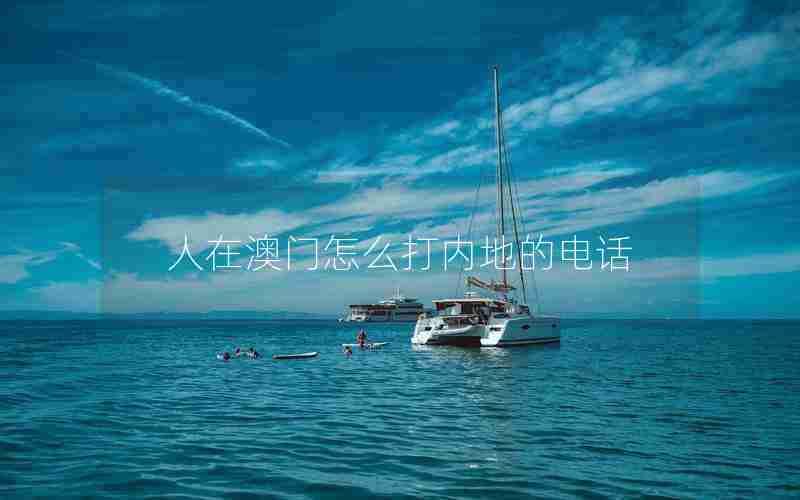 人在澳门怎么打内地的电话 人在澳门怎么打内地的电话