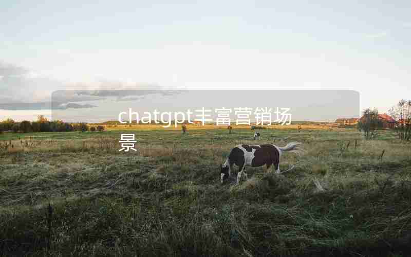 chatgpt丰富营销场景 chatgpt丰富营销场景