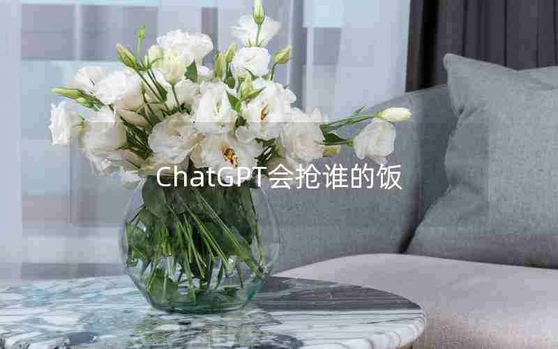 ChatGPT会抢谁的饭 ChatGPT会抢谁的饭