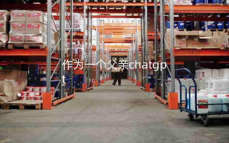 作为一个父亲chatgpt 作为一个父亲chatgpt