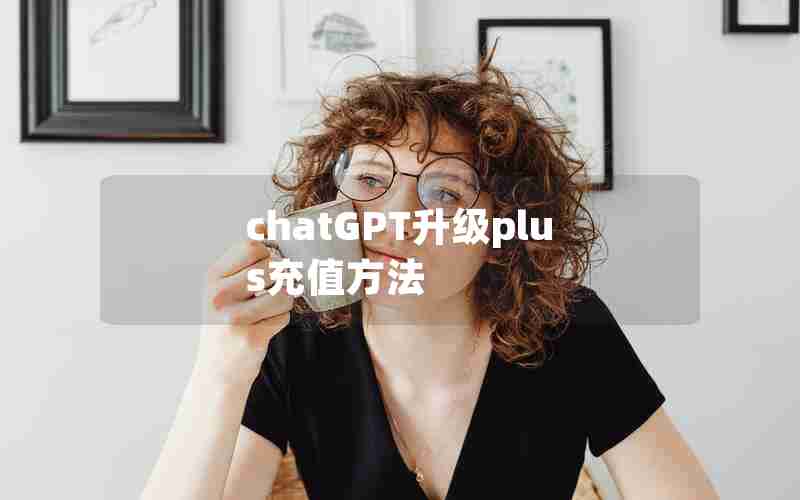 chatGPT升级plus充值方法 chatGPT升级plus充值方法