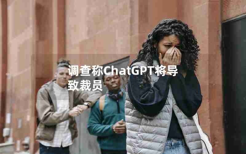 调查称ChatGPT将导致裁员 调查称ChatGPT将导致裁员