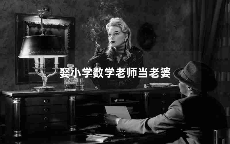 娶小学数学老师当老婆 娶小学数学老师当老婆