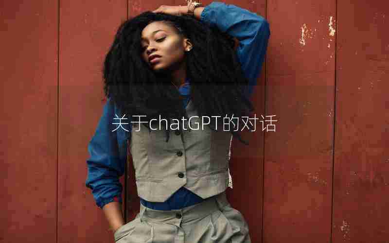关于chatGPT的对话 关于chatGPT的对话