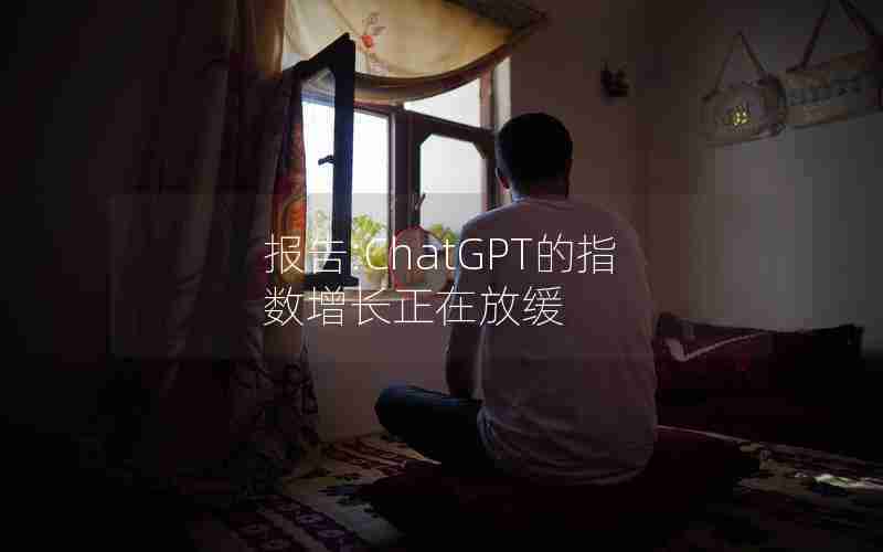 报告:ChatGPT的指数增长正在放缓