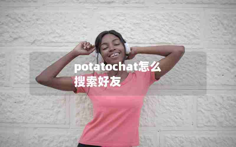 potatochat怎么搜索好友 potatochat怎么搜索好友