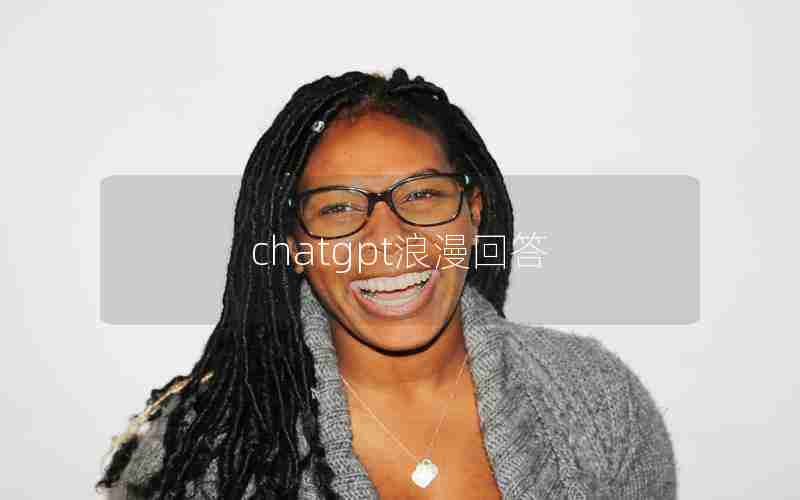 chatgpt浪漫回答 chatgpt浪漫回答