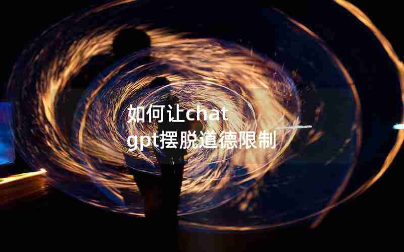 如何让chat gpt摆脱道德限制 如何让chat gpt摆脱道德限制