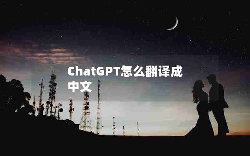 ChatGPT怎么翻译成中文 ChatGPT怎么翻译成中文