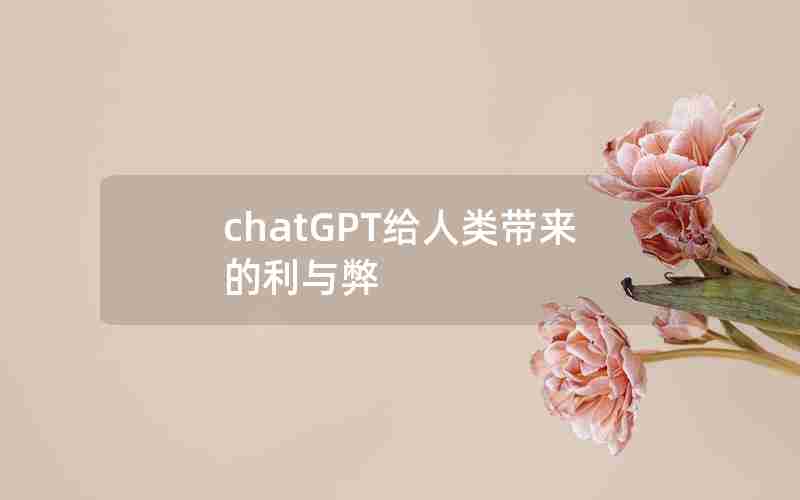 chatGPT给人类带来的利与弊 chatGPT给人类带来的利与弊