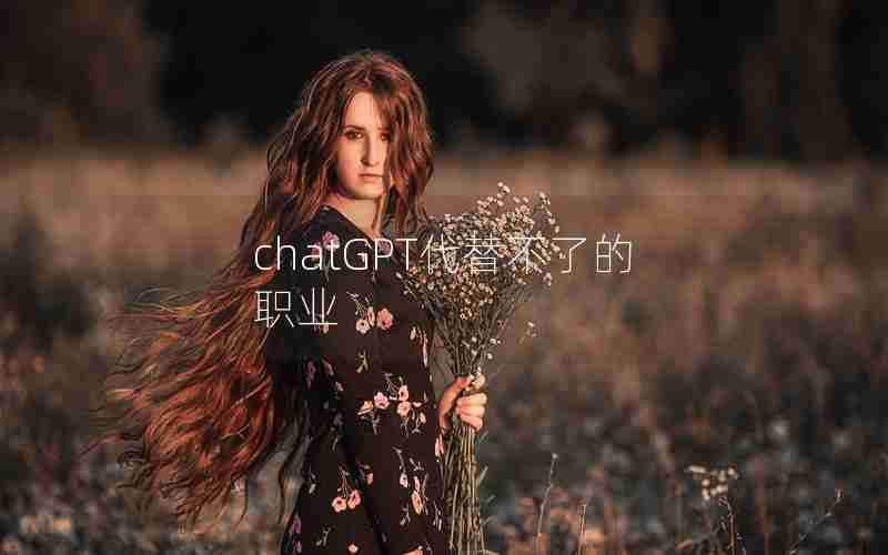 chatGPT代替不了的职业