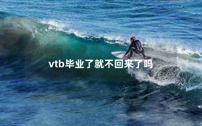 vtb毕业了就不回来了吗 vtb毕业了就不回来了吗