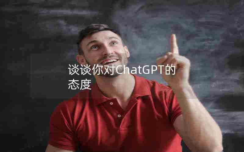 谈谈你对ChatGPT的态度 谈谈你对ChatGPT的态度