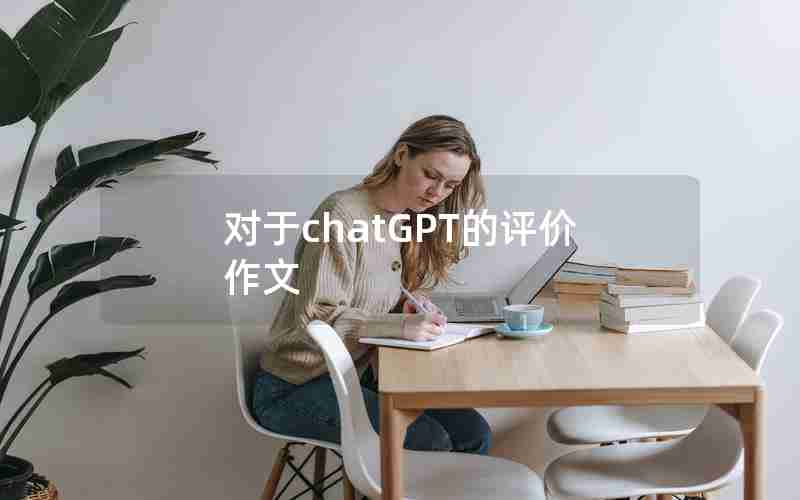 对于chatGPT的评价作文 对于chatGPT的评价作文