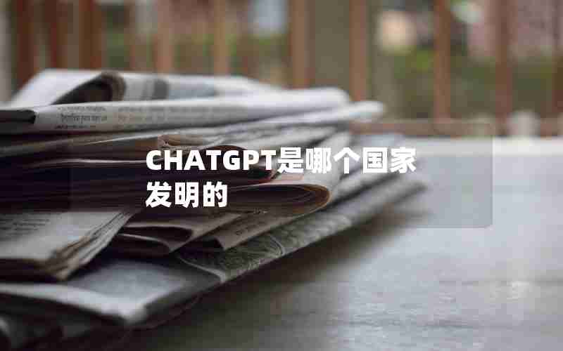 CHATGPT是哪个国家发明的