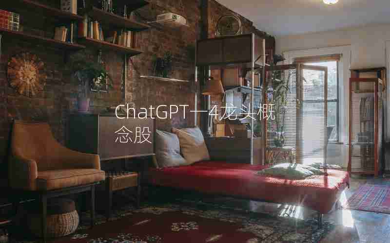 ChatGPT一4龙头概念股 ChatGPT一4龙头概念股
