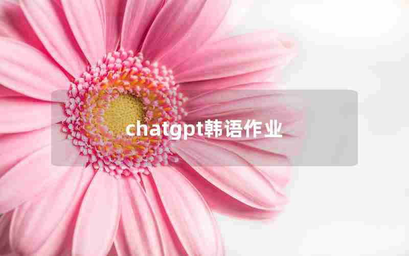 chatgpt韩语作业 chatgpt韩语作业