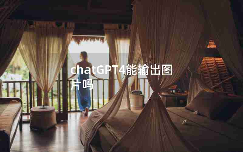 chatGPT4能输出图片吗 chatGPT4能输出图片吗