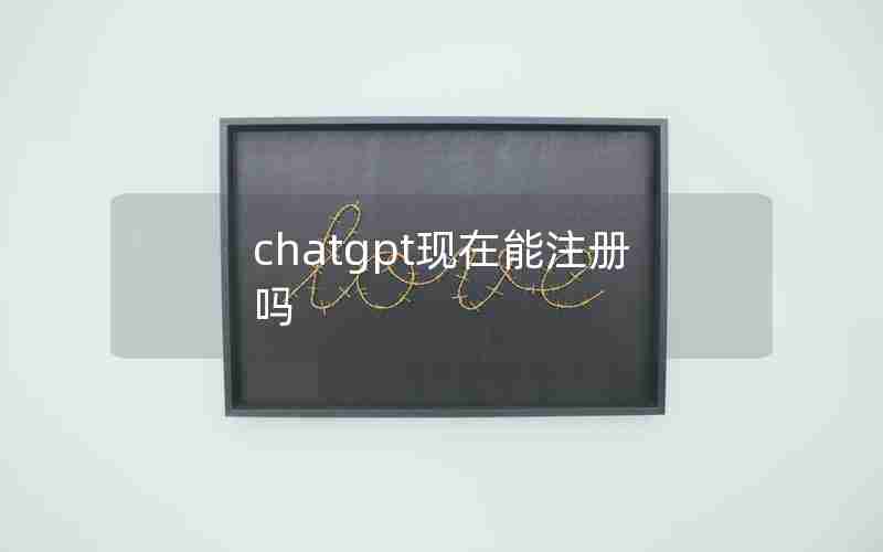 chatgpt现在能注册吗 chatgpt现在能注册吗