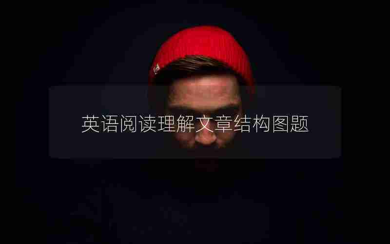 英语阅读理解文章结构图题 英语阅读理解文章结构图题