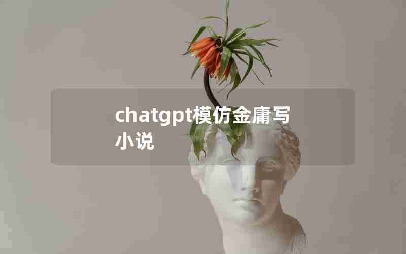 chatgpt模仿金庸写小说 chatgpt模仿金庸写小说