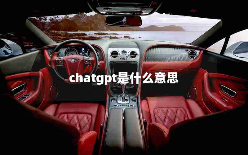 chatgpt是什么意思 chatgpt是什么意思