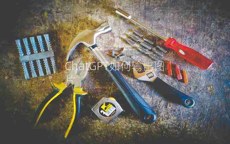 ChatGPT如何输出图片 ChatGPT如何输出图片