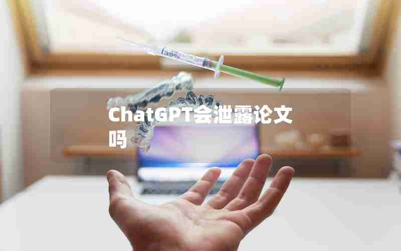 ChatGPT会泄露论文吗 ChatGPT会泄露论文吗