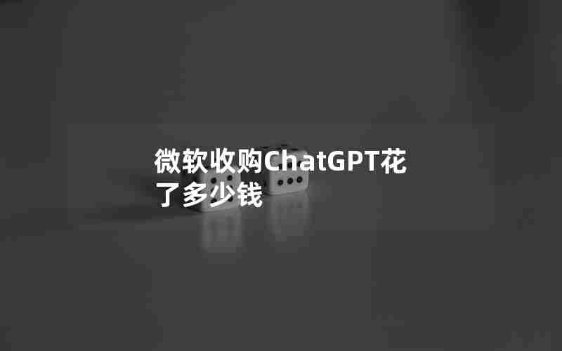 微软收购ChatGPT花了多少钱 微软收购ChatGPT花了多少钱
