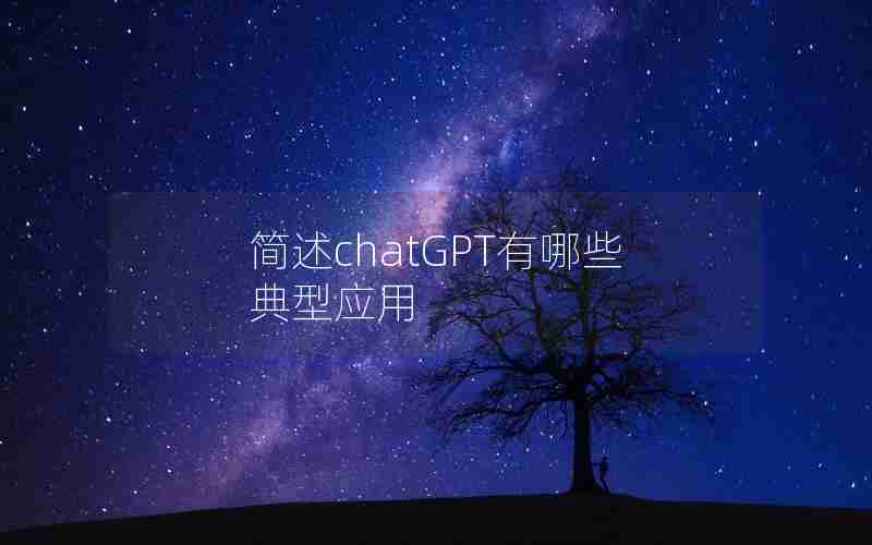 简述chatGPT有哪些典型应用 简述chatGPT有哪些典型应用