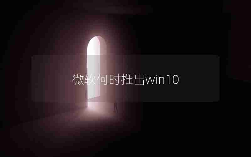 微软何时推出win10 微软何时推出win10
