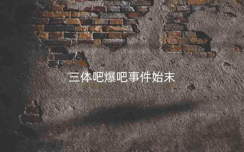 三体吧爆吧事件始末 三体吧爆吧事件始末
