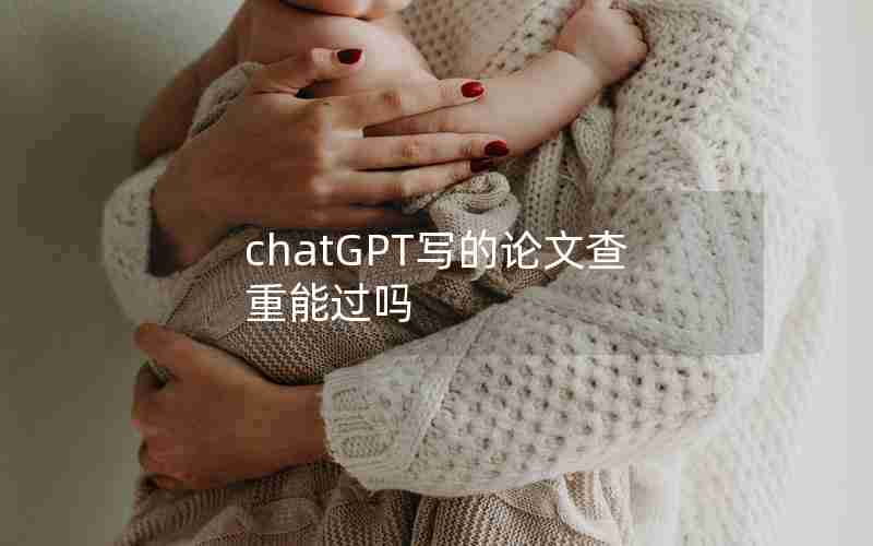 chatGPT写的论文查重能过吗