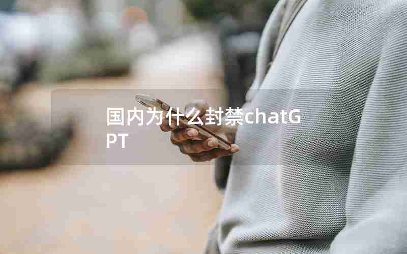 国内为什么封禁chatGPT 国内为什么封禁chatGPT
