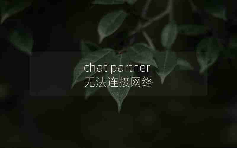 chat partner无法连接网络 chat partner无法连接网络