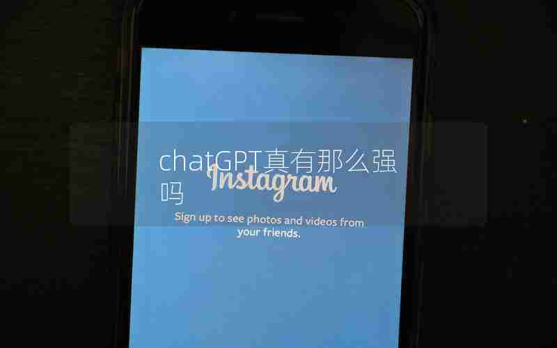 chatGPT真有那么强吗 chatGPT真有那么强吗