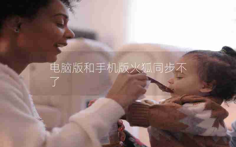 电脑版和手机版火狐同步不了 电脑版和手机版火狐同步不了