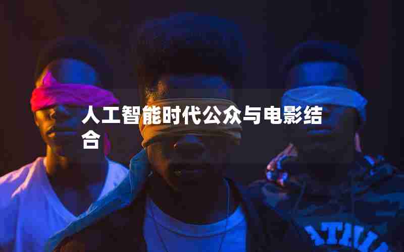 人工智能时代公众与电影结合 人工智能时代公众与电影结合