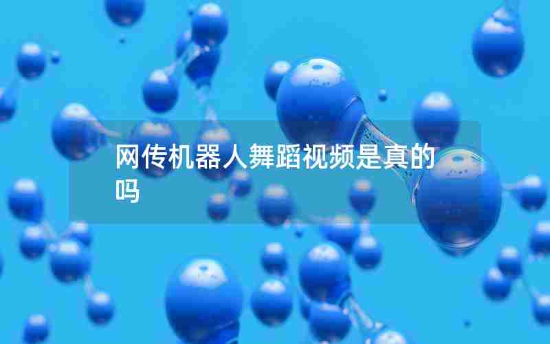 网传机器人舞蹈视频是真的吗